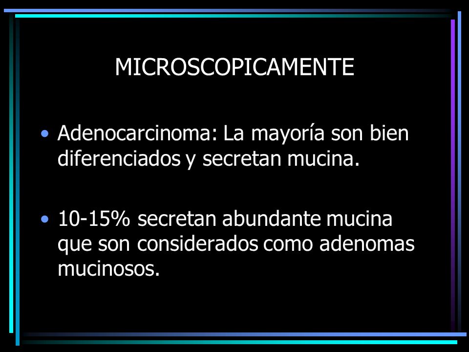 MICROSCOPICAMENTE Adenocarcinoma: La mayoría son bien diferenciados y secretan mucina.