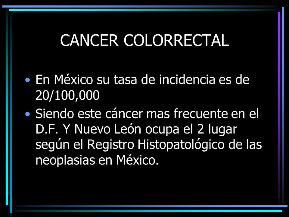CANCER COLORRECTAL En México su tasa de incidencia es de 20/100,000