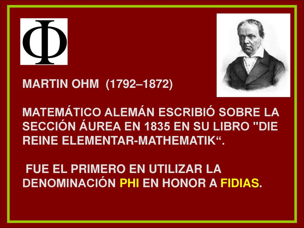 Martin Ohm (1792–1872) Matemático alemán escribió sobre la sección Áurea en 1835 en su libro Die reine elementar-mathematik .