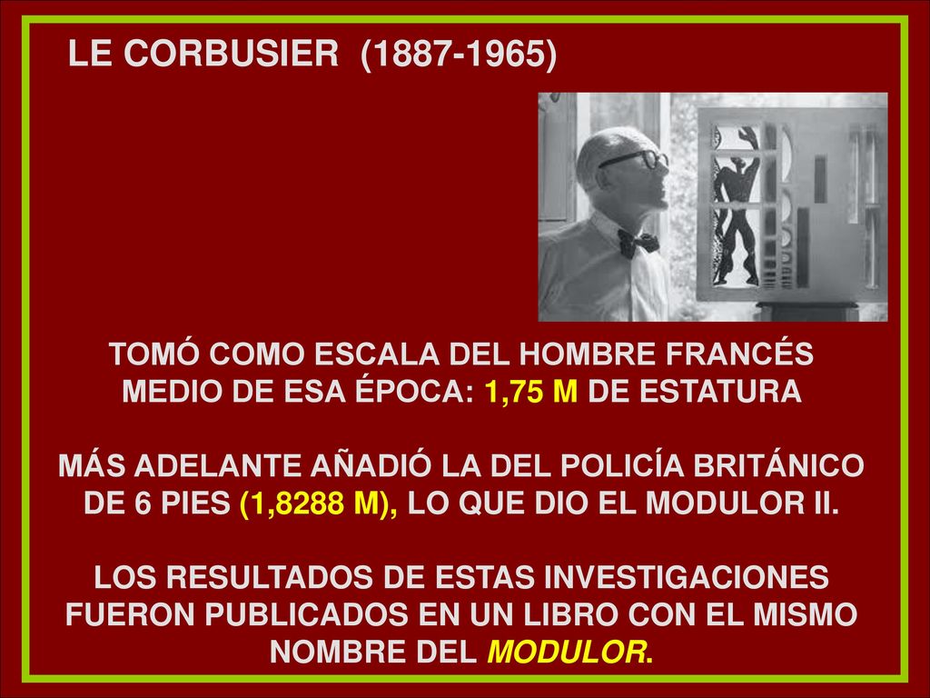 Le corbusier ( ) Tomó como escala del hombre francés medio de esa época: 1,75 m de estatura.
