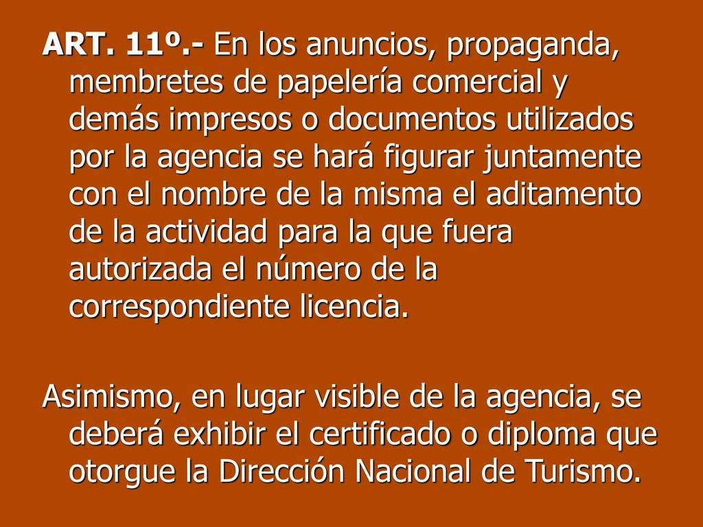 ART. 11º.- En los anuncios, propaganda, membretes de papelería comercial y demás impresos o documentos utilizados por la agencia se hará figurar juntamente con el nombre de la misma el aditamento de la actividad para la que fuera autorizada el número de la correspondiente licencia.