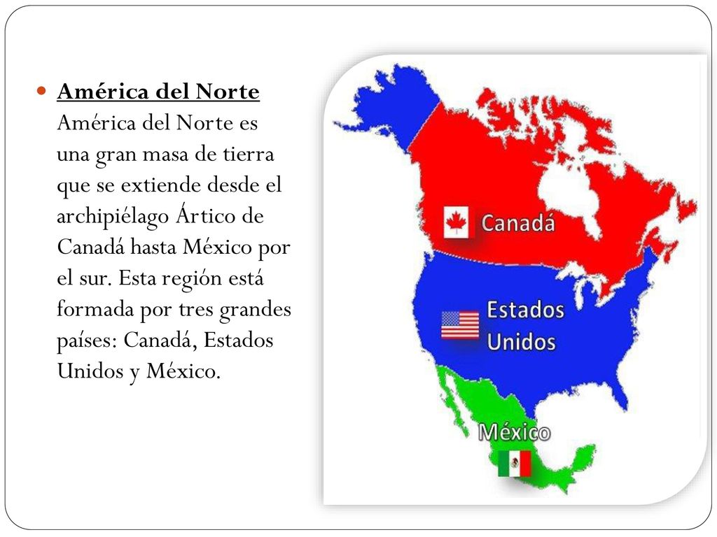 América del Norte América del Norte es una gran masa de tierra que se extiende desde el archipiélago Ártico de Canadá hasta México por el sur.