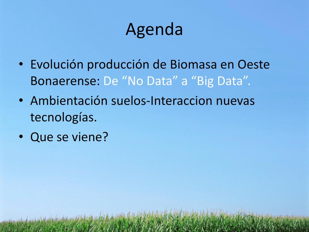 Agenda Evolución producción de Biomasa en Oeste Bonaerense: De No Data a Big Data . Ambientación suelos-Interaccion nuevas tecnologías.