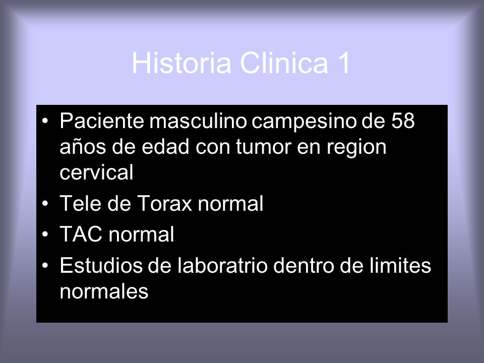 Historia Clinica 1 Paciente masculino campesino de 58 años de edad con tumor en region cervical. Tele de Torax normal.