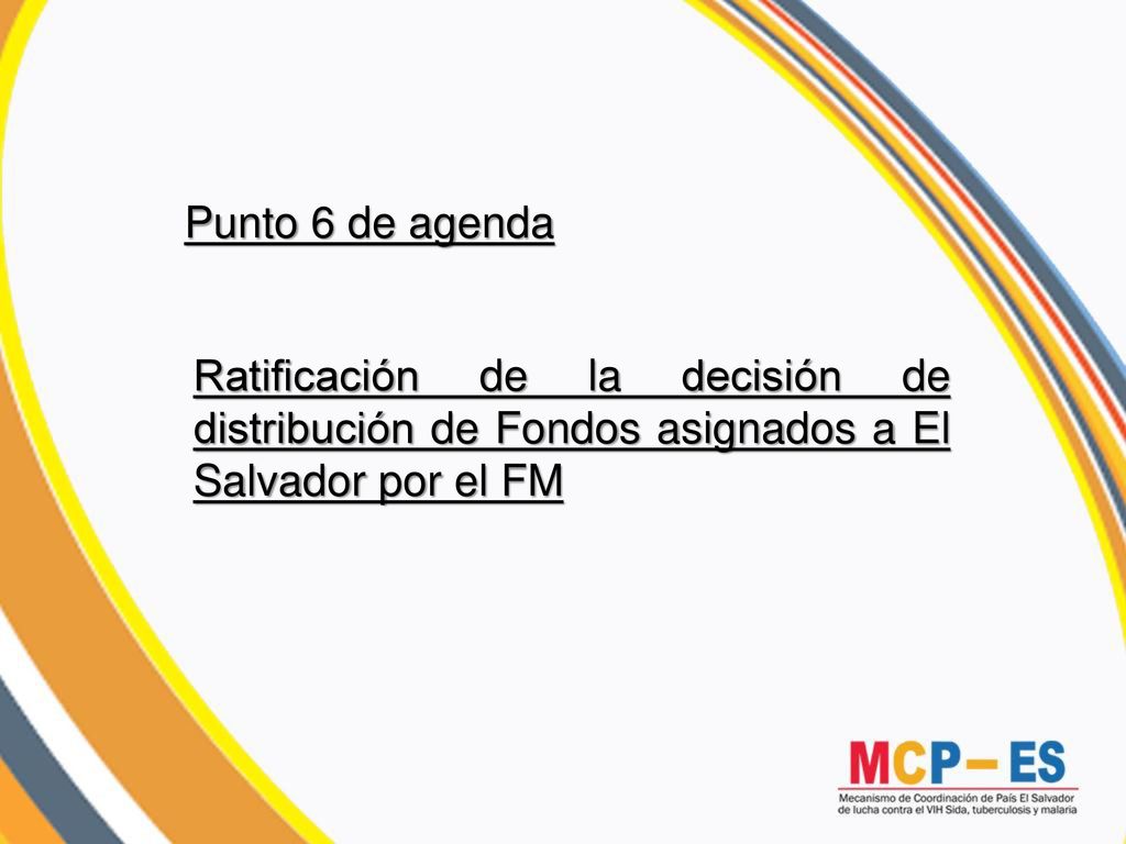 Punto 6 de agenda Ratificación de la decisión de distribución de Fondos asignados a El Salvador por el FM.