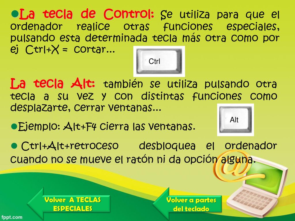 La tecla de Control: Se utiliza para que el ordenador realice otras funciones especiales, pulsando esta determinada tecla más otra como por ej Ctrl+X = cortar...