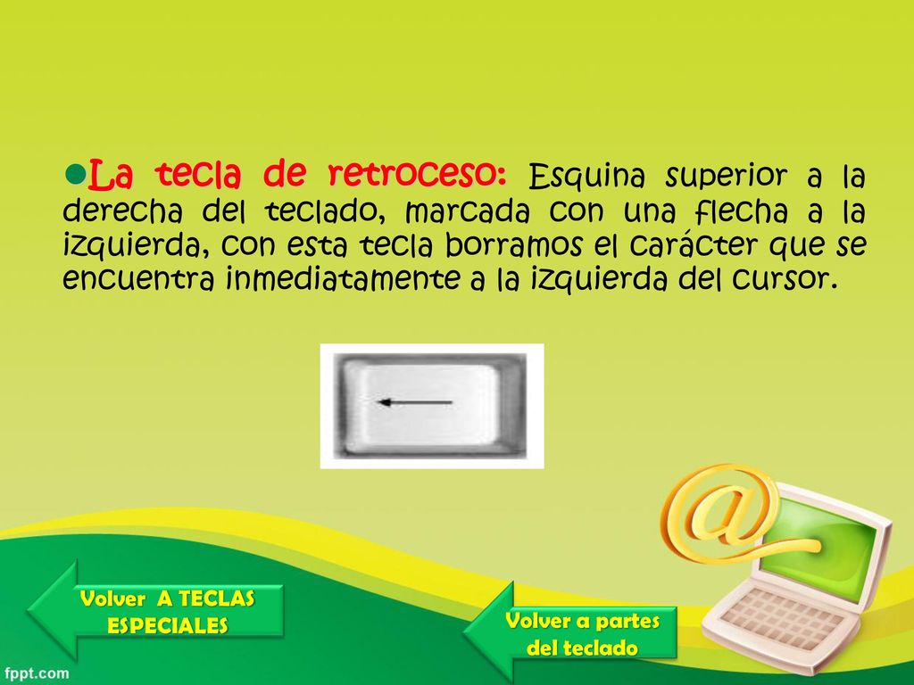 La tecla de retroceso: Esquina superior a la derecha del teclado, marcada con una flecha a la izquierda, con esta tecla borramos el carácter que se encuentra inmediatamente a la izquierda del cursor.
