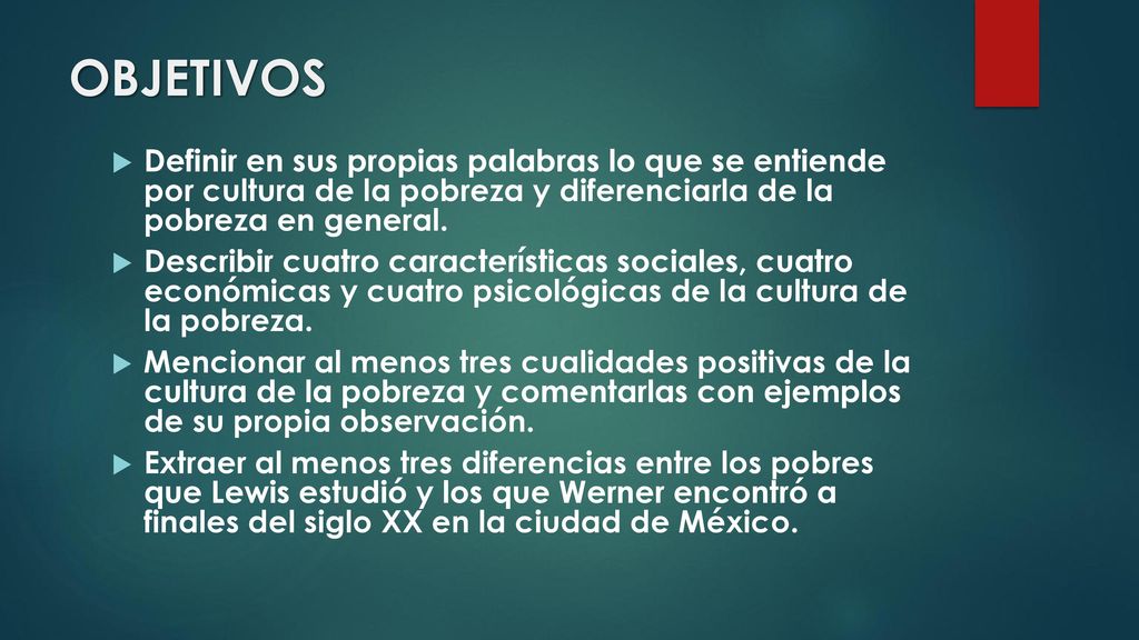 OBJETIVOS Definir en sus propias palabras lo que se entiende por cultura de la pobreza y diferenciarla de la pobreza en general.