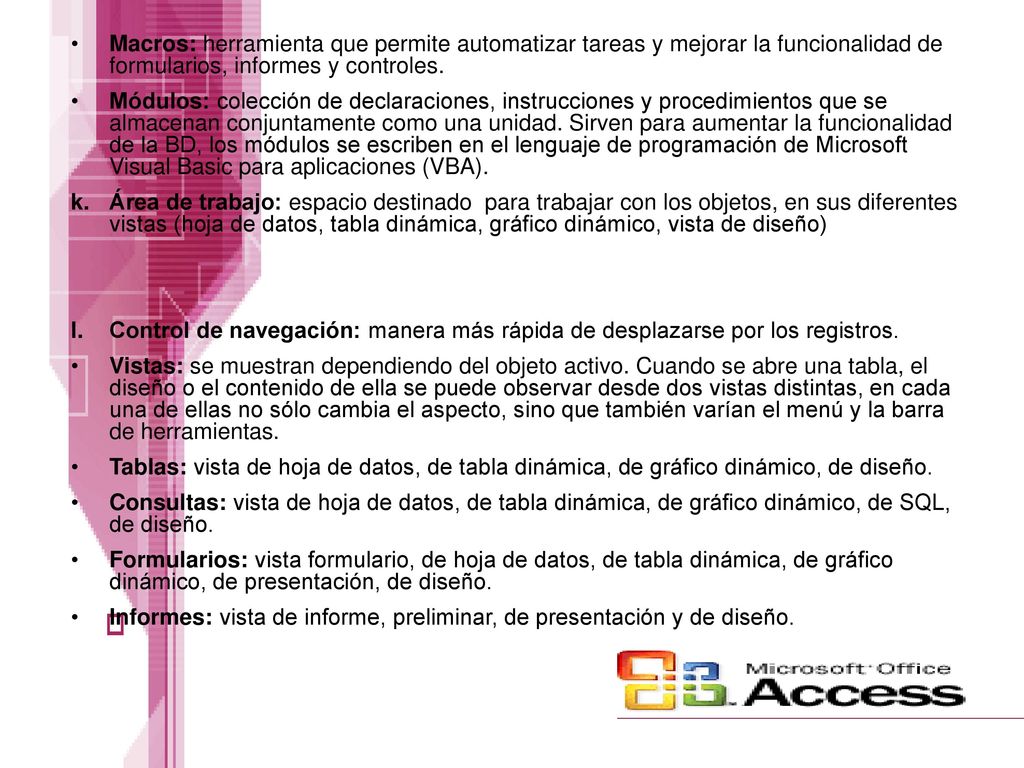 Macros: herramienta que permite automatizar tareas y mejorar la funcionalidad de formularios, informes y controles.