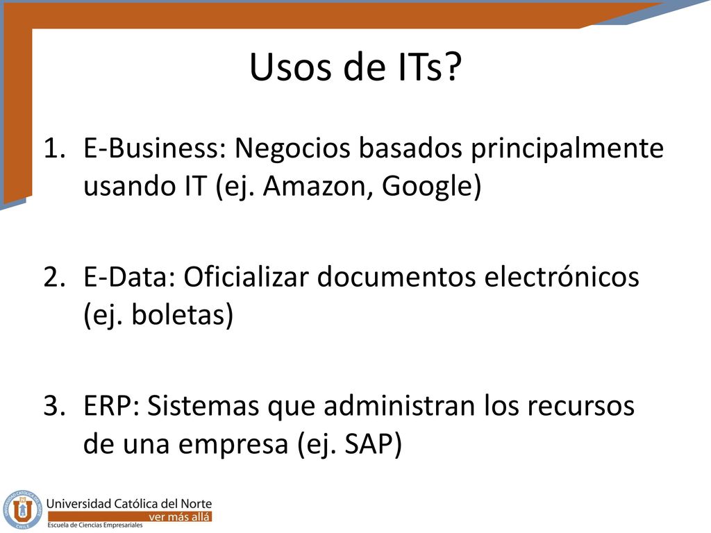 Usos de ITs E-Business: Negocios basados principalmente usando IT (ej. Amazon, Google) E-Data: Oficializar documentos electrónicos (ej. boletas)