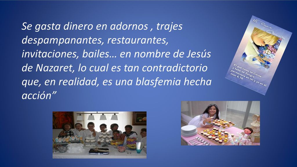Se gasta dinero en adornos , trajes despampanantes, restaurantes, invitaciones, bailes… en nombre de Jesús de Nazaret, lo cual es tan contradictorio que, en realidad, es una blasfemia hecha acción