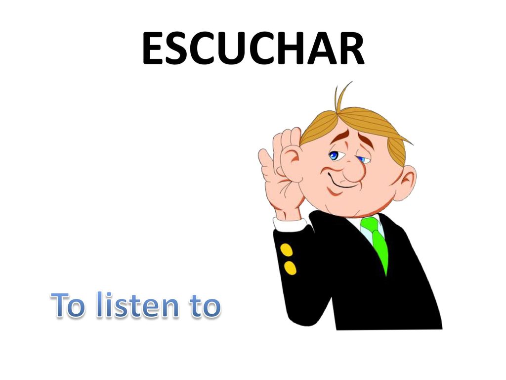 ESCUCHAR To listen to