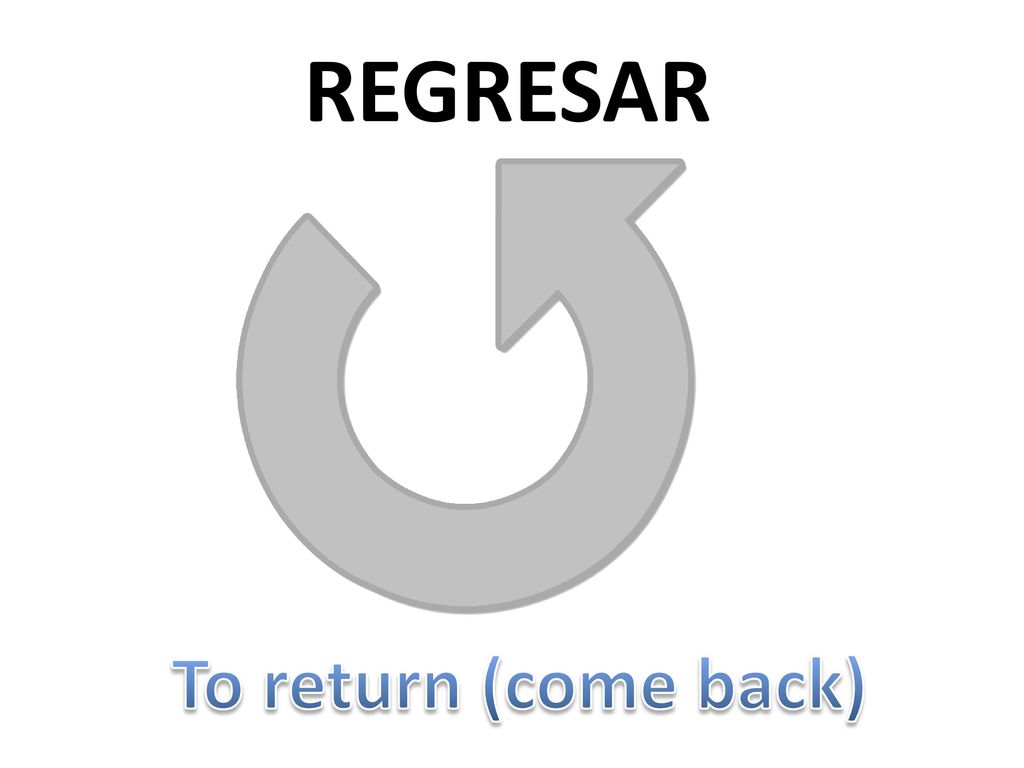 REGRESAR To return (come back)