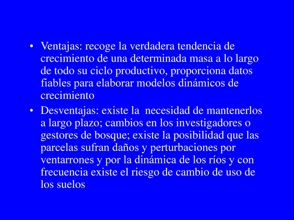 Ventajas: recoge la verdadera tendencia de crecimiento de una determinada masa a lo largo de todo su ciclo productivo, proporciona datos fiables para elaborar modelos dinámicos de crecimiento