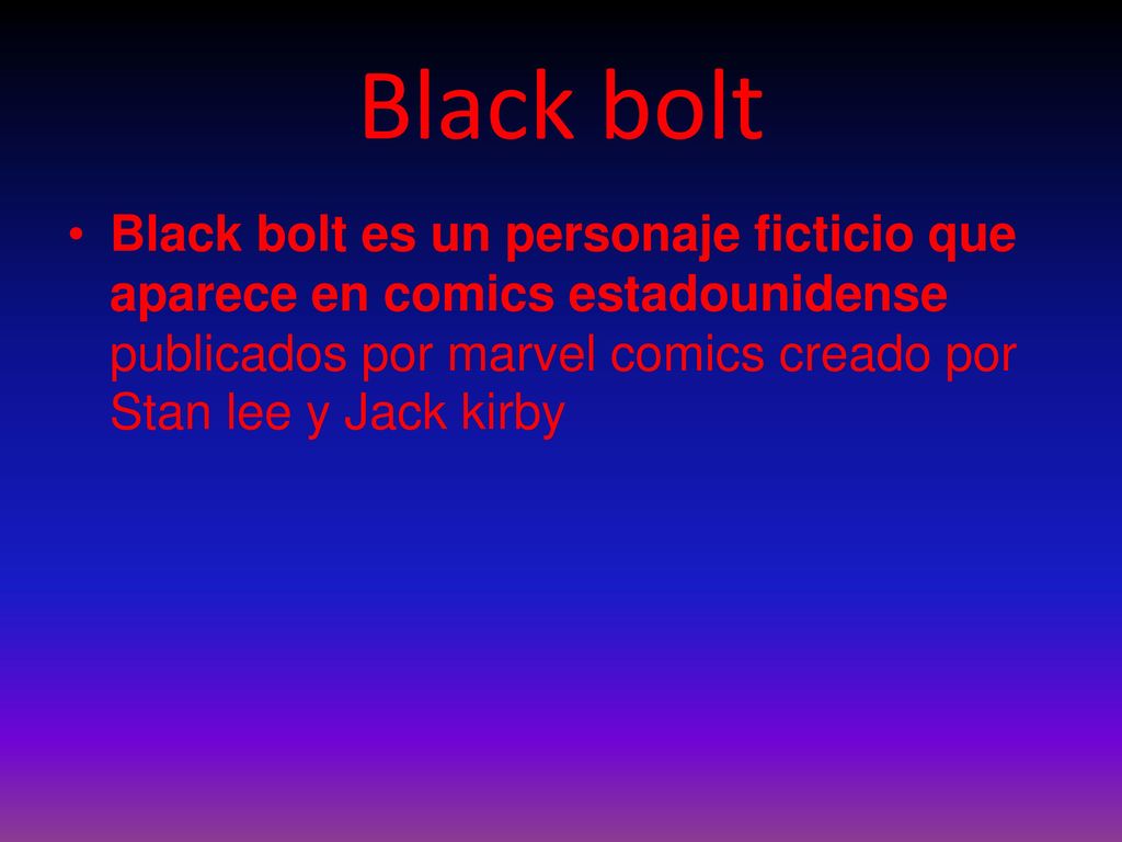 Black bolt Black bolt es un personaje ficticio que aparece en comics estadounidense publicados por marvel comics creado por Stan lee y Jack kirby.