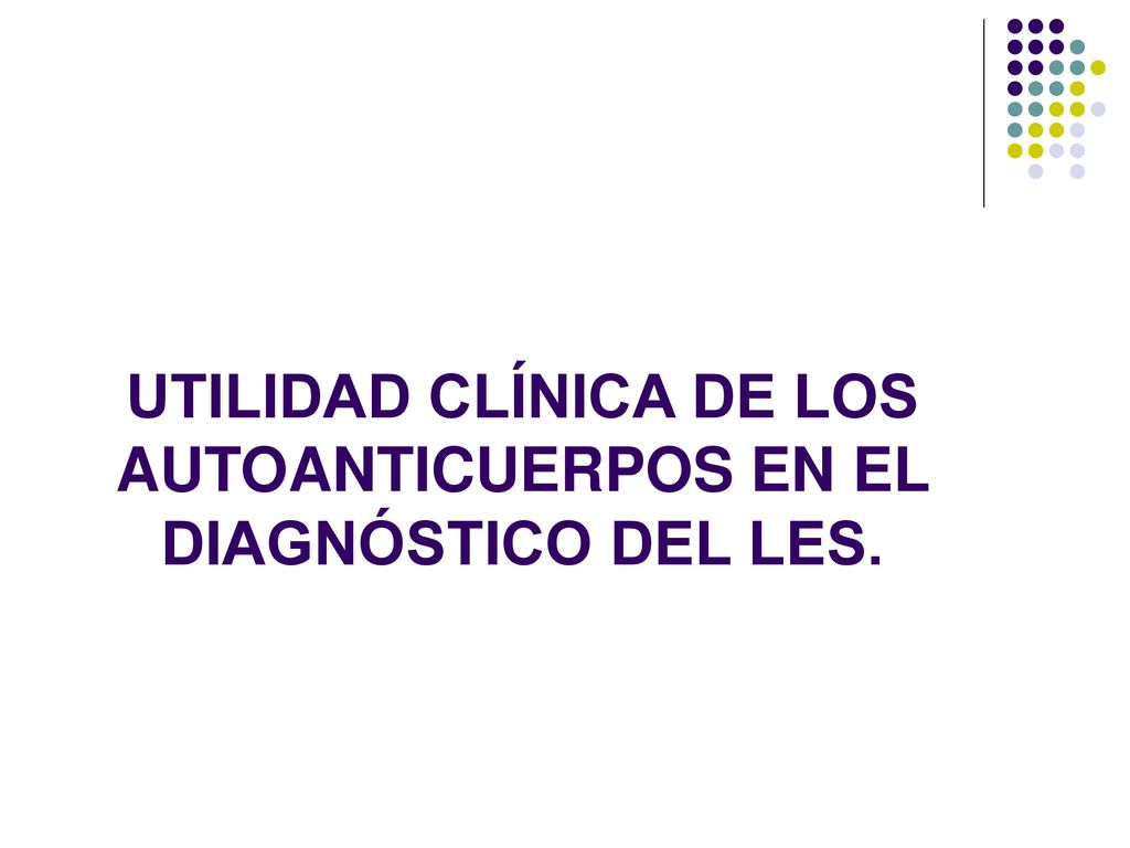 UTILIDAD CLÍNICA DE LOS AUTOANTICUERPOS EN EL DIAGNÓSTICO DEL LES.