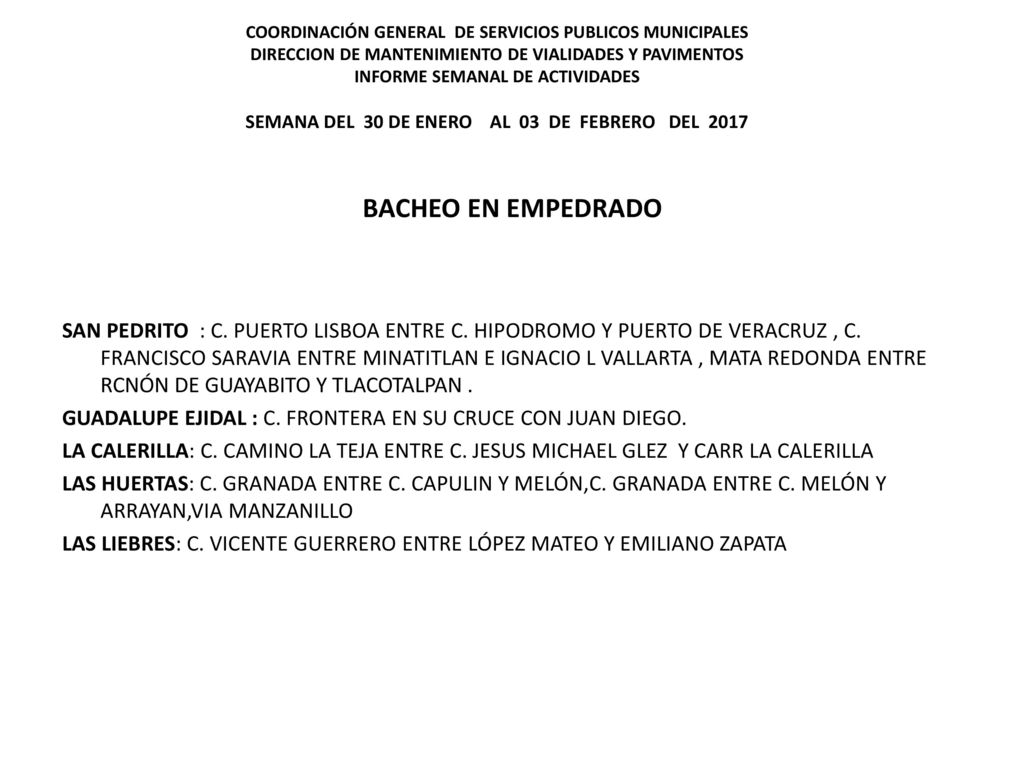 COORDINACIÓN GENERAL DE SERVICIOS PUBLICOS MUNICIPALES DIRECCION DE MANTENIMIENTO DE VIALIDADES Y PAVIMENTOS INFORME SEMANAL DE ACTIVIDADES SEMANA DEL 30 DE ENERO AL 03 DE FEBRERO DEL 2017
