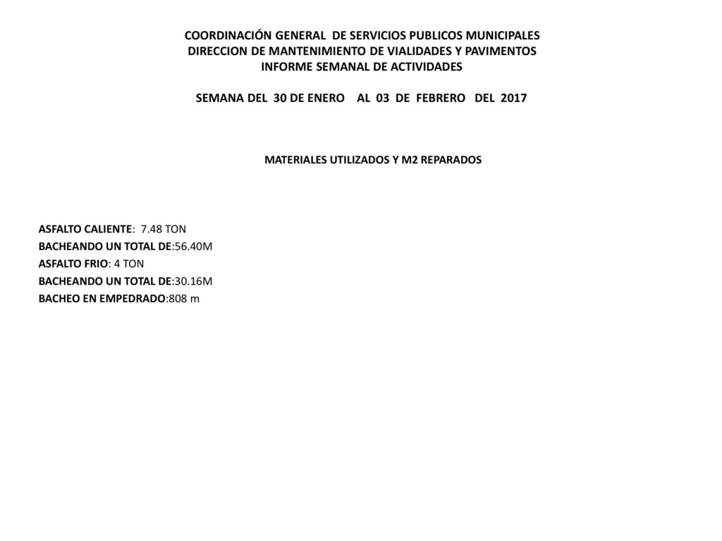 COORDINACIÓN GENERAL DE SERVICIOS PUBLICOS MUNICIPALES DIRECCION DE MANTENIMIENTO DE VIALIDADES Y PAVIMENTOS INFORME SEMANAL DE ACTIVIDADES SEMANA DEL 30 DE ENERO AL 03 DE FEBRERO DEL 2017