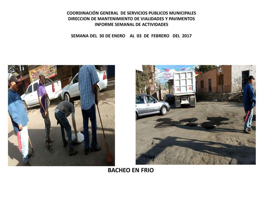 COORDINACIÓN GENERAL DE SERVICIOS PUBLICOS MUNICIPALES DIRECCION DE MANTENIMIENTO DE VIALIDADES Y PAVIMENTOS INFORME SEMANAL DE ACTIVIDADES SEMANA DEL 30 DE ENERO AL 03 DE FEBRERO DEL 2017