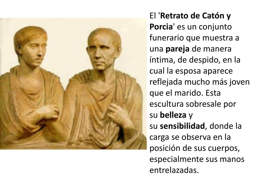 El Retrato de Catón y Porcia es un conjunto funerario que muestra a una pareja de manera íntima, de despido, en la cual la esposa aparece reflejada mucho más joven que el marido.