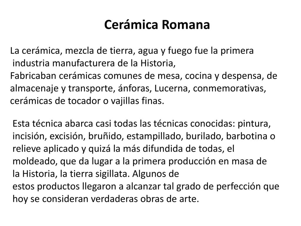 Cerámica Romana La cerámica, mezcla de tierra, agua y fuego fue la primera. industria manufacturera de la Historia,