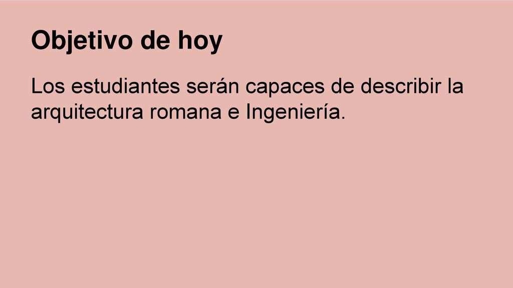 Objetivo de hoy Los estudiantes serán capaces de describir la arquitectura romana e Ingeniería.