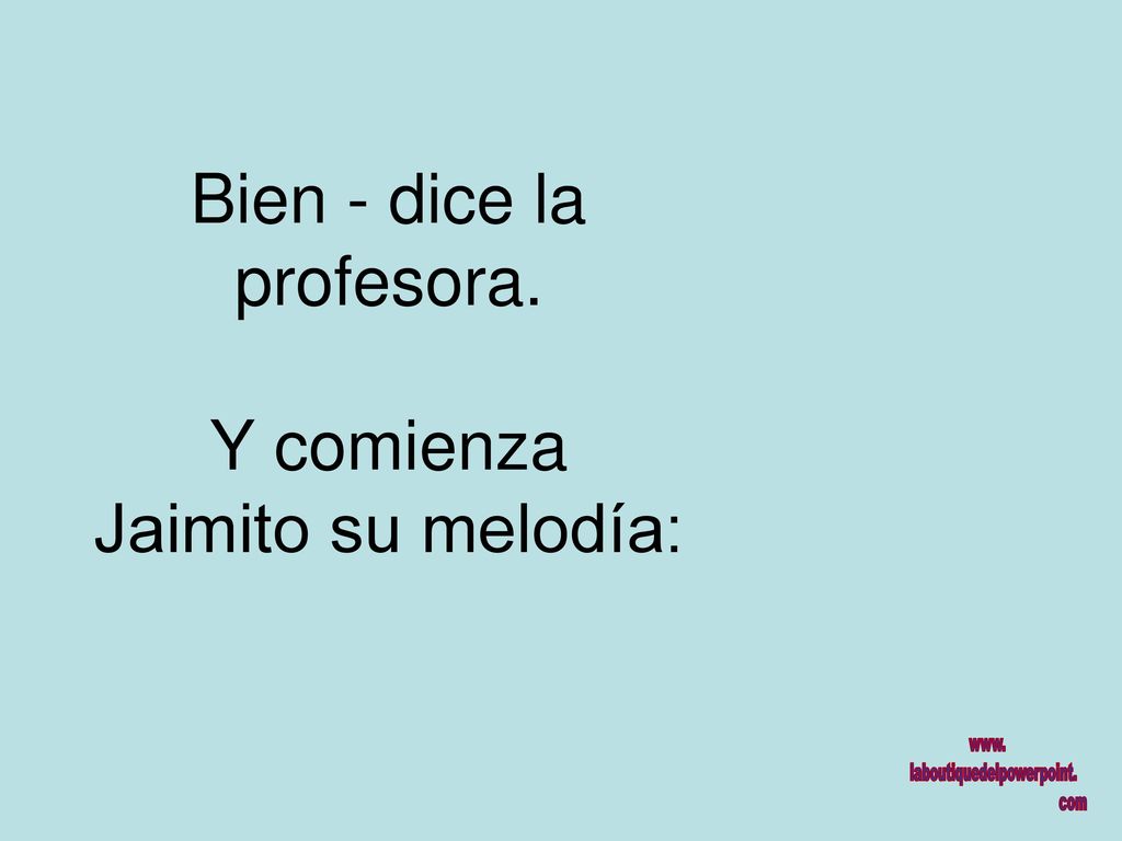 Bien - dice la profesora. Y comienza Jaimito su melodía: