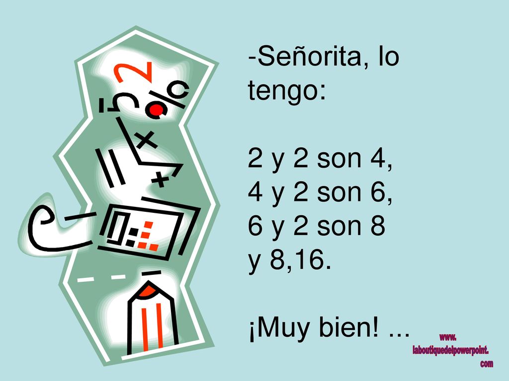 Señorita, lo tengo: 2 y 2 son 4, 4 y 2 son 6, 6 y 2 son 8 y 8,16