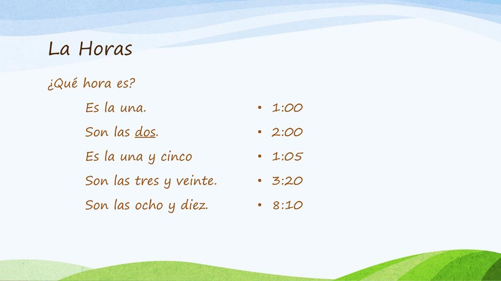 La Horas ¿Qué hora es Es la una. Son las dos. Es la una y cinco Son las tres y veinte. Son las ocho y diez.