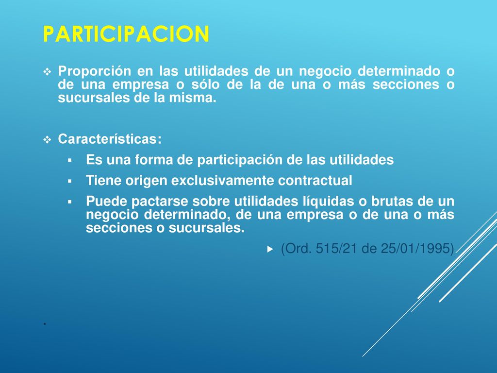 PARTICIPACION Proporción en las utilidades de un negocio determinado o de una empresa o sólo de la de una o más secciones o sucursales de la misma.