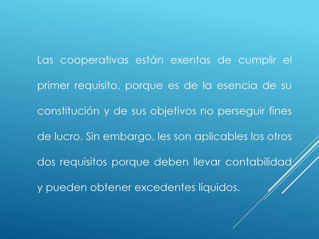 Las cooperativas están exentas de cumplir el primer requisito, porque es de la esencia de su constitución y de sus objetivos no perseguir fines de lucro.