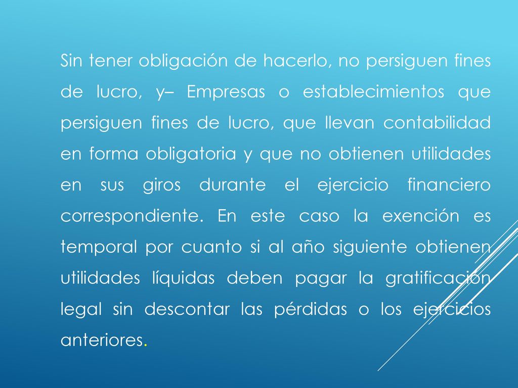 Sin tener obligación de hacerlo, no persiguen fines de lucro, y– Empresas o establecimientos que persiguen fines de lucro, que llevan contabilidad en forma obligatoria y que no obtienen utilidades en sus giros durante el ejercicio financiero correspondiente.