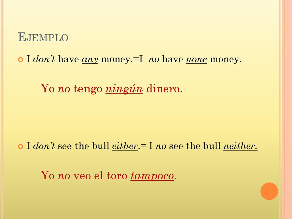 Ejemplo Yo no tengo ningún dinero. Yo no veo el toro tampoco.