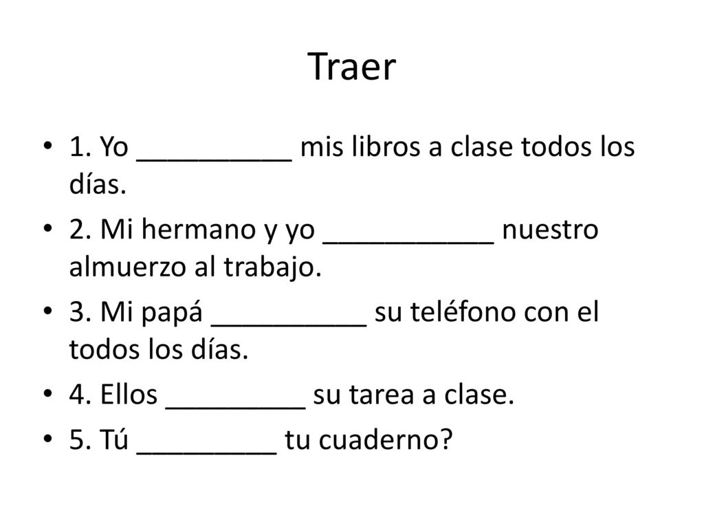 Traer 1. Yo __________ mis libros a clase todos los días.