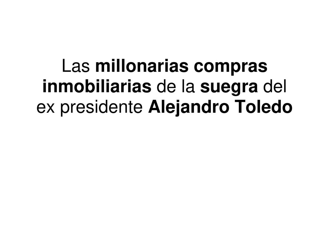 Las millonarias compras inmobiliarias de la suegra del ex presidente Alejandro Toledo