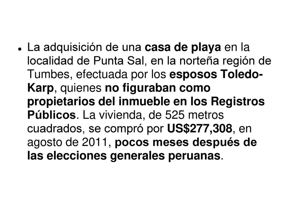 La adquisición de una casa de playa en la localidad de Punta Sal, en la norteña región de Tumbes, efectuada por los esposos Toledo- Karp, quienes no figuraban como propietarios del inmueble en los Registros Públicos.
