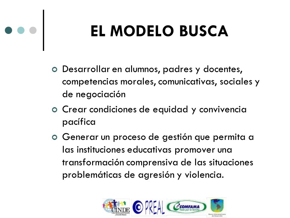 EL MODELO BUSCA Desarrollar en alumnos, padres y docentes, competencias morales, comunicativas, sociales y de negociación.