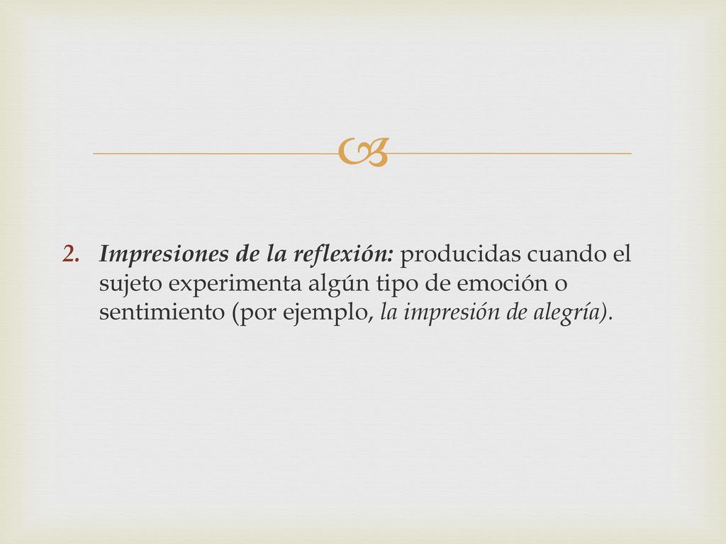 Impresiones de la reflexión: producidas cuando el sujeto experimenta algún tipo de emoción o sentimiento (por ejemplo, la impresión de alegría).
