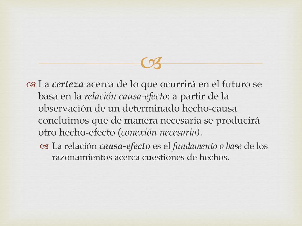 La certeza acerca de lo que ocurrirá en el futuro se basa en la relación causa-efecto: a partir de la observación de un determinado hecho-causa concluimos que de manera necesaria se producirá otro hecho-efecto (conexión necesaria).