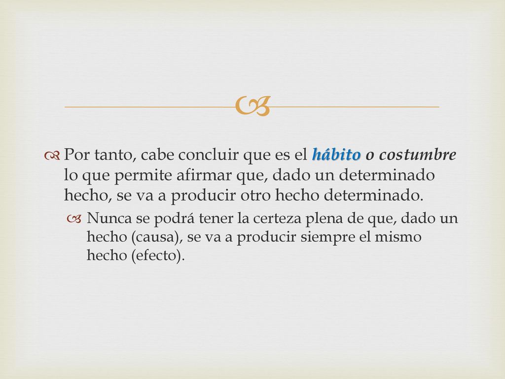 Por tanto, cabe concluir que es el hábito o costumbre lo que permite afirmar que, dado un determinado hecho, se va a producir otro hecho determinado.
