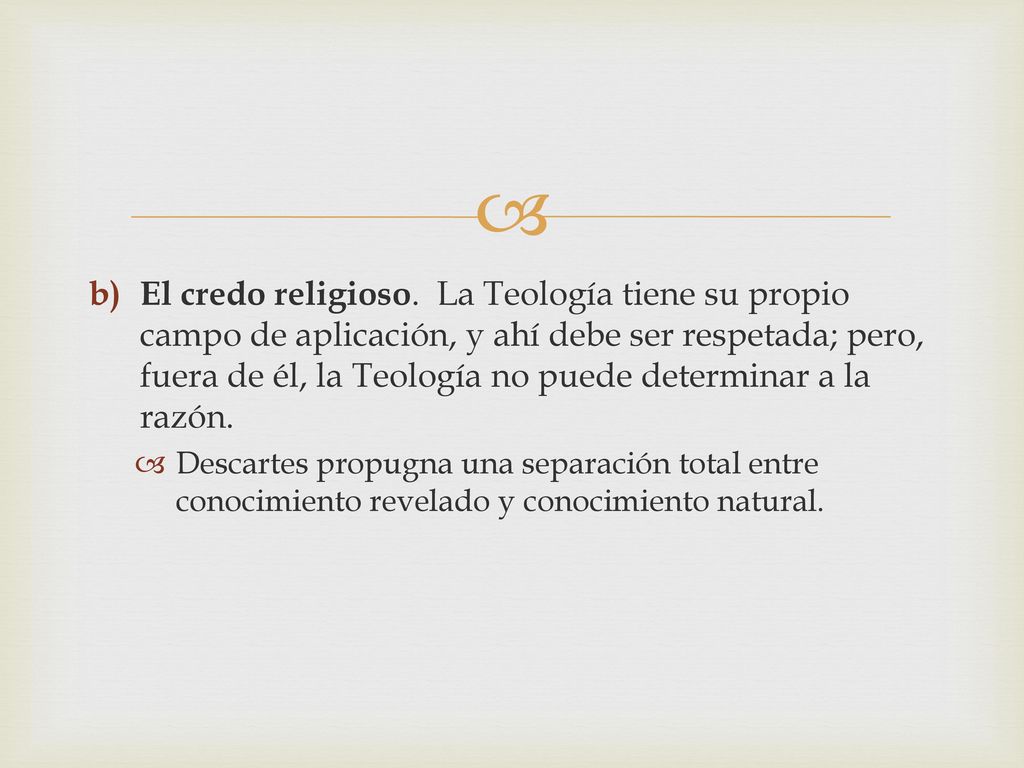El credo religioso. La Teología tiene su propio campo de aplicación, y ahí debe ser respetada; pero, fuera de él, la Teología no puede determinar a la razón.