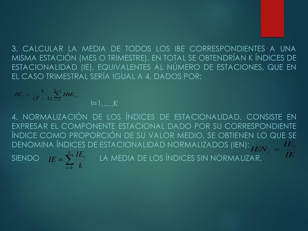 3. Calcular la media de todos los IBE correspondientes a una misma estación (mes o trimestre). En total se obtendrían k índices de estacionalidad (IE), equivalentes al número de estaciones, que en el caso trimestral sería igual a 4, dados por: