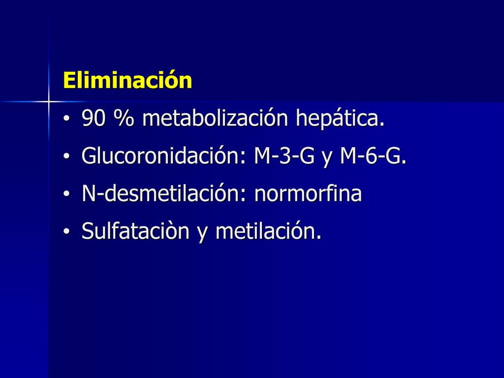 Eliminación 90 % metabolización hepática. Glucoronidación: M-3-G y M-6-G. N-desmetilación: normorfina.