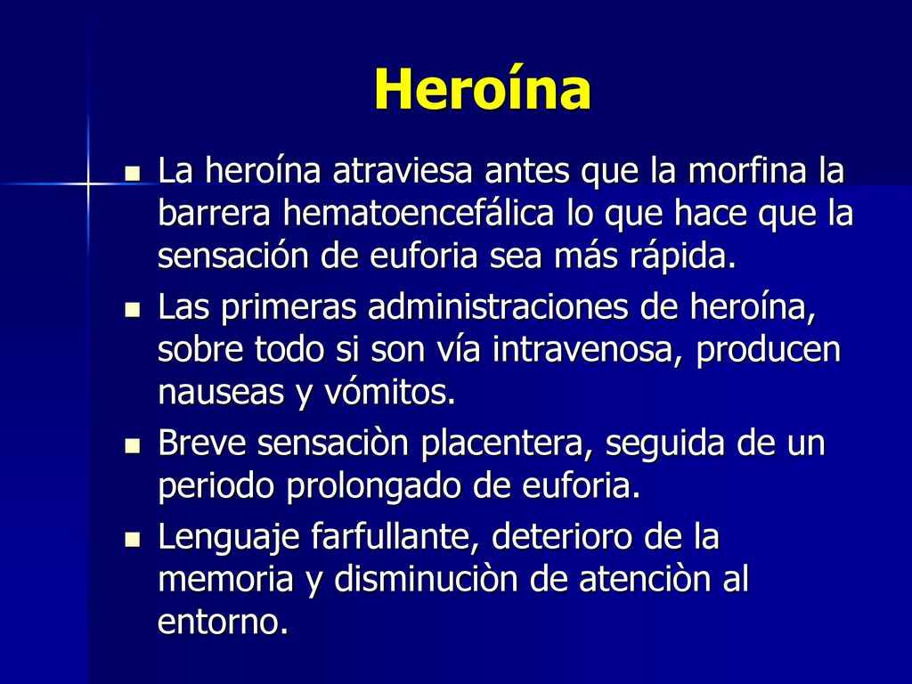Heroína La heroína atraviesa antes que la morfina la barrera hematoencefálica lo que hace que la sensación de euforia sea más rápida.