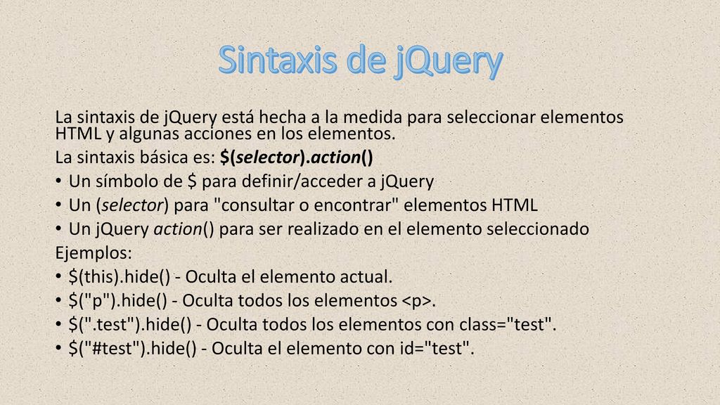 Sintaxis de jQuery La sintaxis de jQuery está hecha a la medida para seleccionar elementos HTML y algunas acciones en los elementos.