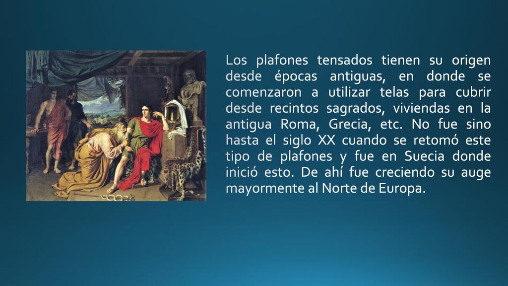 Los plafones tensados tienen su origen desde épocas antiguas, en donde se comenzaron a utilizar telas para cubrir desde recintos sagrados, viviendas en la antigua Roma, Grecia, etc.