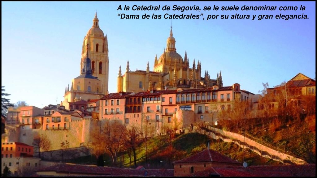 A la Catedral de Segovia, se le suele denominar como la Dama de las Catedrales , por su altura y gran elegancia.