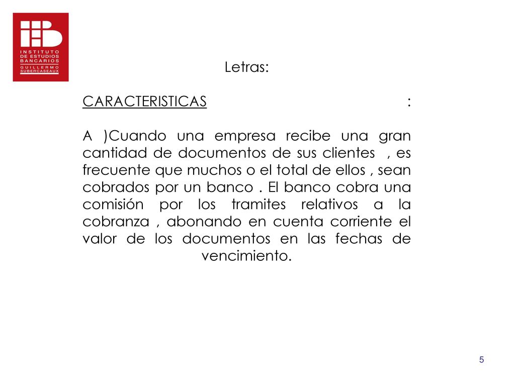 Letras: CARACTERISTICAS : A )Cuando una empresa recibe una gran cantidad de documentos de sus clientes , es frecuente que muchos o el total de ellos , sean cobrados por un banco .