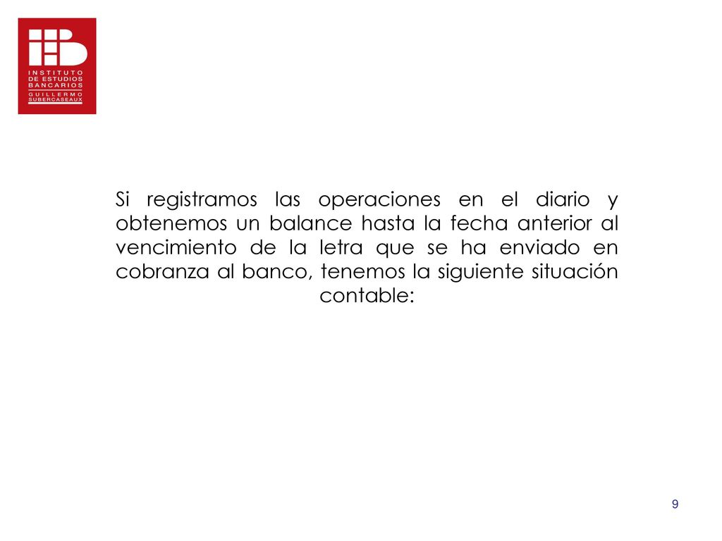 Si registramos las operaciones en el diario y obtenemos un balance hasta la fecha anterior al vencimiento de la letra que se ha enviado en cobranza al banco, tenemos la siguiente situación contable:
