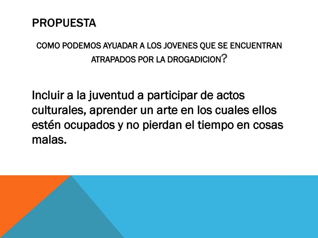 PROPUESTA COMO PODEMOS AYUADAR A LOS JOVENES QUE SE ENCUENTRAN ATRAPADOS POR LA DROGADICION
